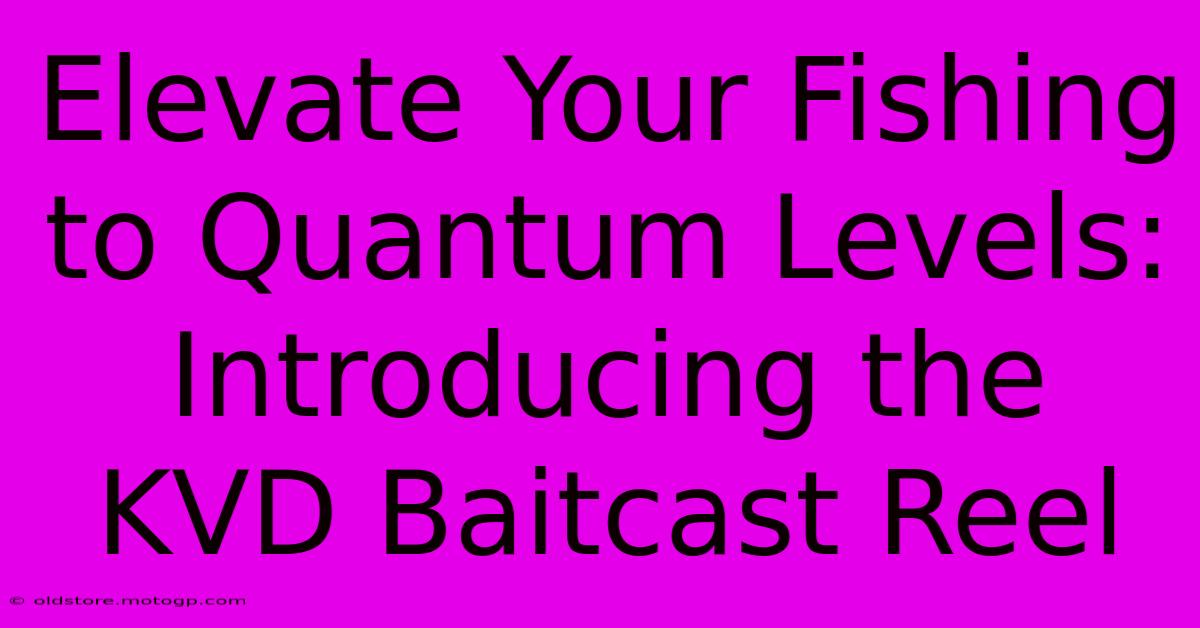 Elevate Your Fishing To Quantum Levels: Introducing The KVD Baitcast Reel