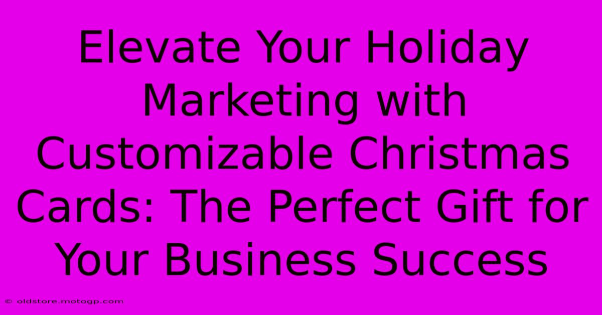 Elevate Your Holiday Marketing With Customizable Christmas Cards: The Perfect Gift For Your Business Success