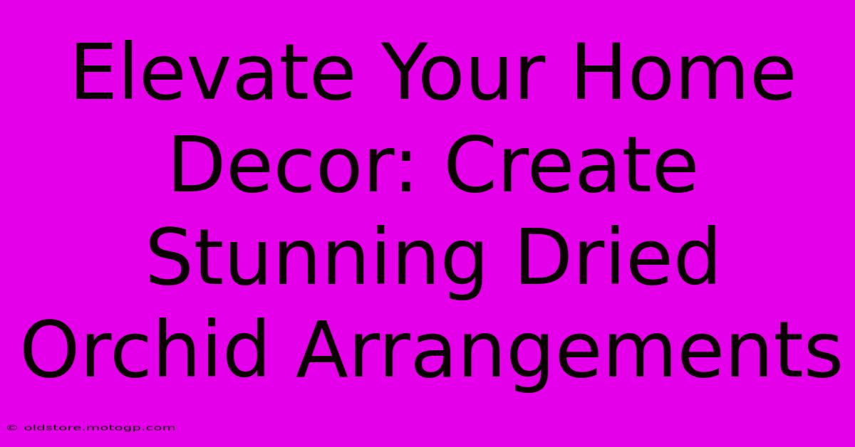 Elevate Your Home Decor: Create Stunning Dried Orchid Arrangements