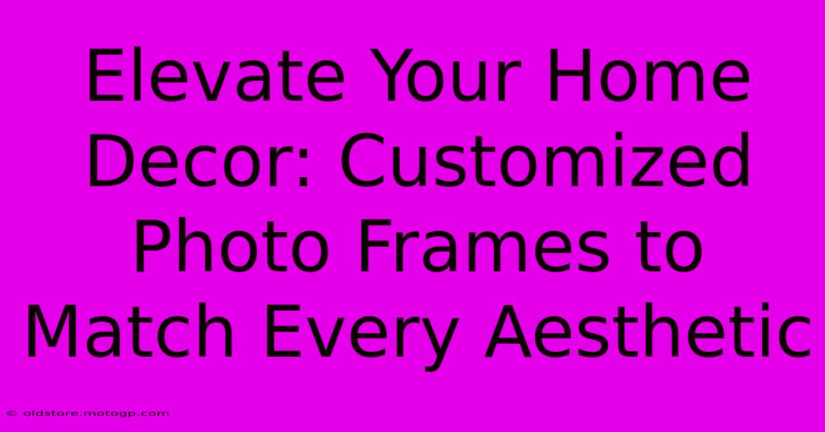 Elevate Your Home Decor: Customized Photo Frames To Match Every Aesthetic