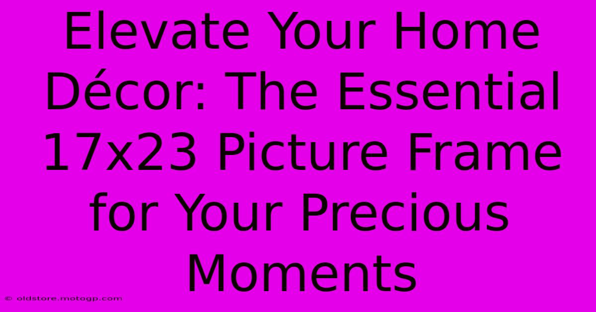 Elevate Your Home Décor: The Essential 17x23 Picture Frame For Your Precious Moments