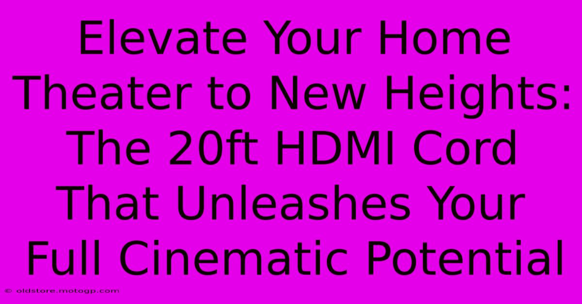 Elevate Your Home Theater To New Heights: The 20ft HDMI Cord That Unleashes Your Full Cinematic Potential