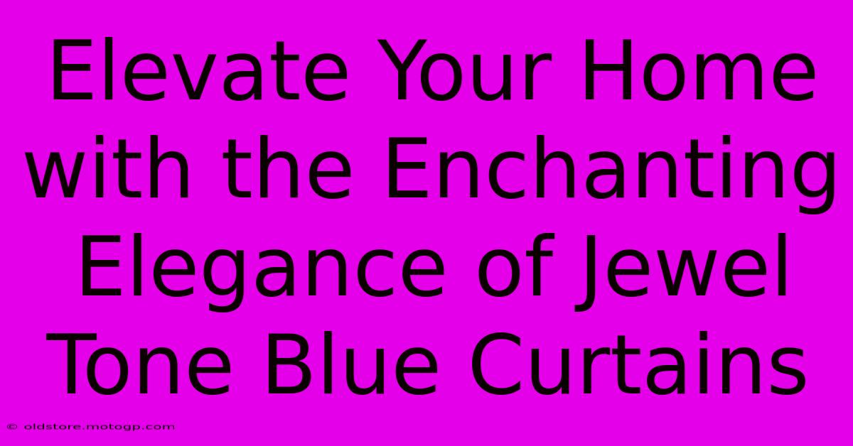 Elevate Your Home With The Enchanting Elegance Of Jewel Tone Blue Curtains