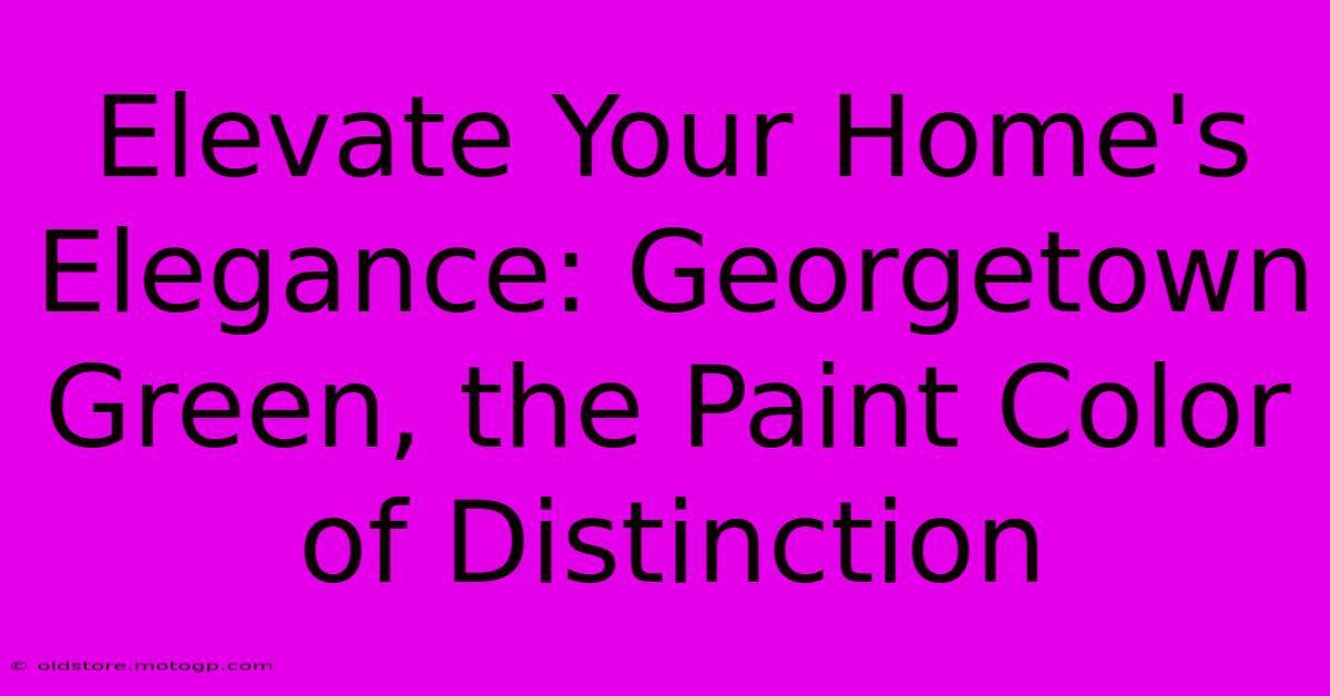 Elevate Your Home's Elegance: Georgetown Green, The Paint Color Of Distinction