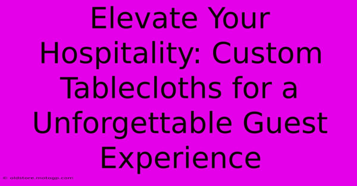 Elevate Your Hospitality: Custom Tablecloths For A Unforgettable Guest Experience