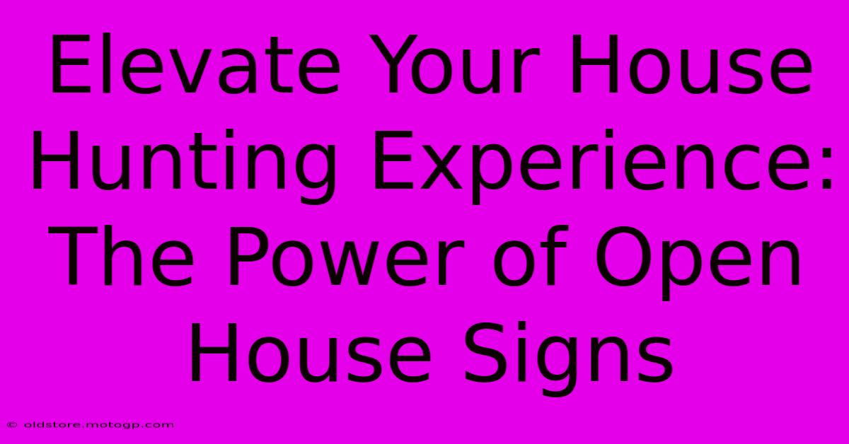 Elevate Your House Hunting Experience: The Power Of Open House Signs