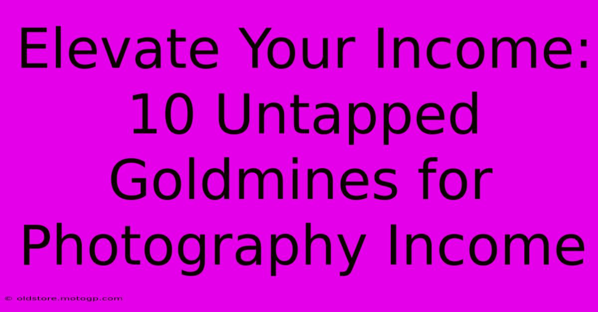 Elevate Your Income: 10 Untapped Goldmines For Photography Income