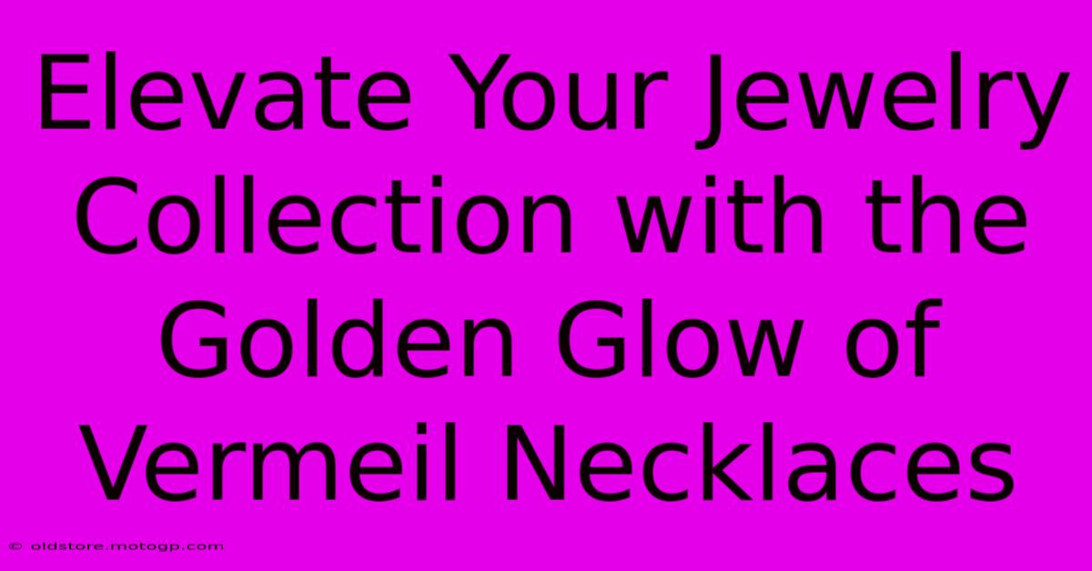 Elevate Your Jewelry Collection With The Golden Glow Of Vermeil Necklaces