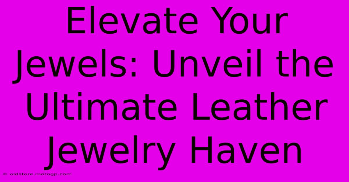 Elevate Your Jewels: Unveil The Ultimate Leather Jewelry Haven