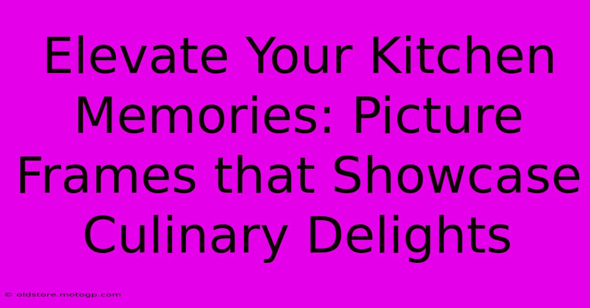 Elevate Your Kitchen Memories: Picture Frames That Showcase Culinary Delights