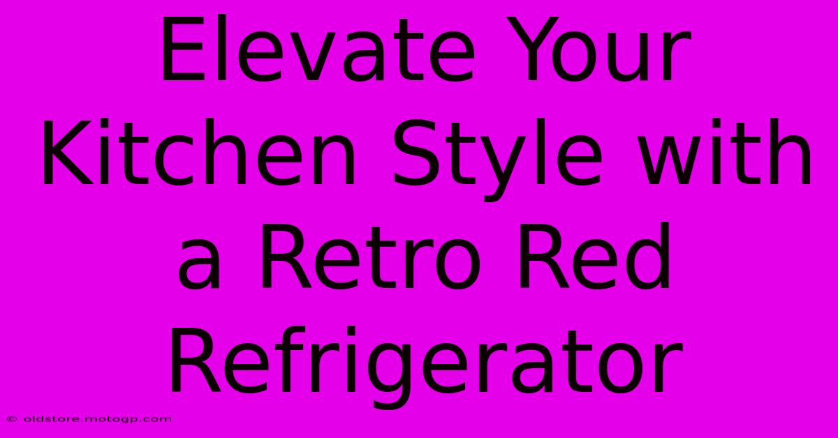 Elevate Your Kitchen Style With A Retro Red Refrigerator