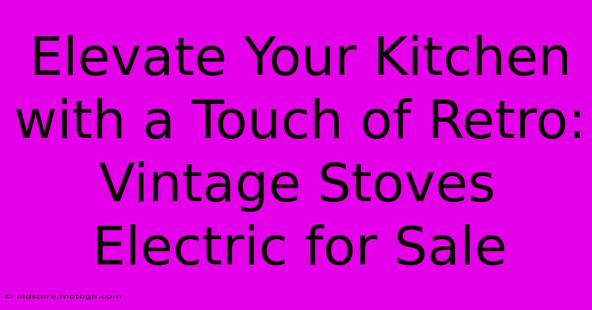 Elevate Your Kitchen With A Touch Of Retro: Vintage Stoves Electric For Sale