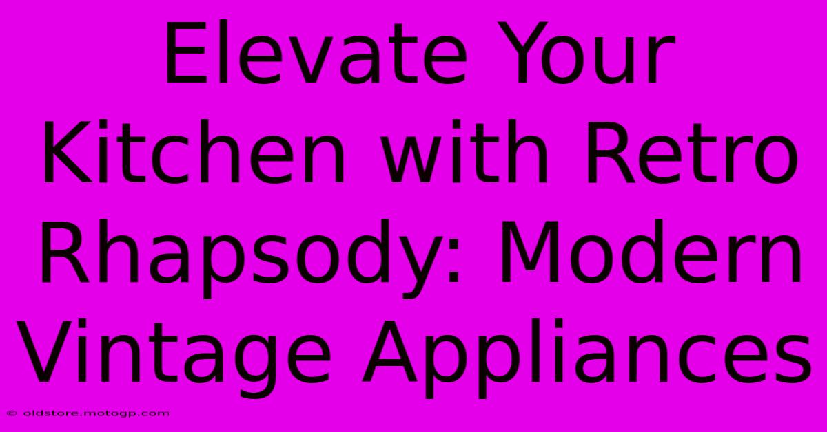 Elevate Your Kitchen With Retro Rhapsody: Modern Vintage Appliances