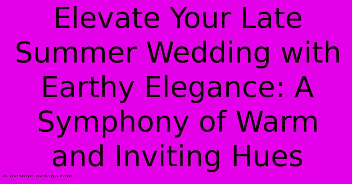 Elevate Your Late Summer Wedding With Earthy Elegance: A Symphony Of Warm And Inviting Hues