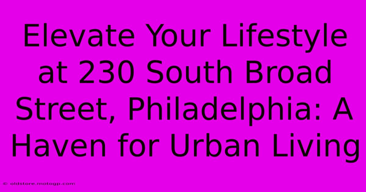 Elevate Your Lifestyle At 230 South Broad Street, Philadelphia: A Haven For Urban Living