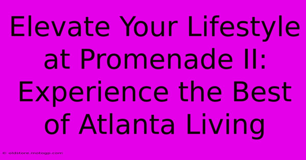 Elevate Your Lifestyle At Promenade II: Experience The Best Of Atlanta Living