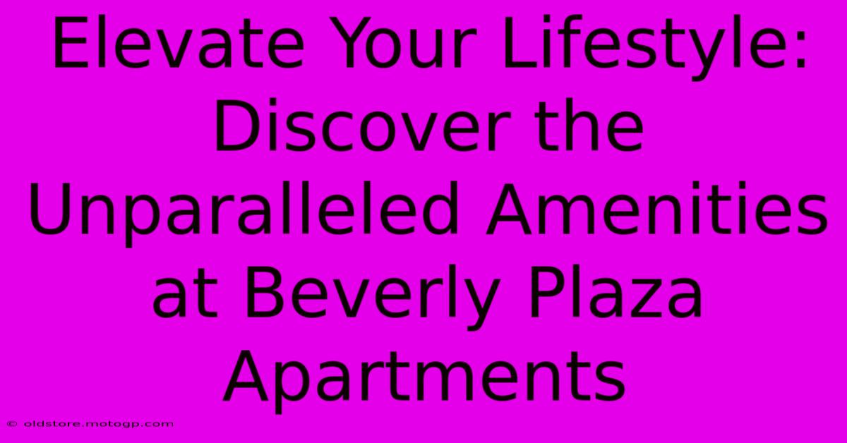 Elevate Your Lifestyle: Discover The Unparalleled Amenities At Beverly Plaza Apartments