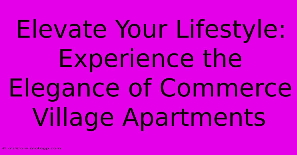 Elevate Your Lifestyle: Experience The Elegance Of Commerce Village Apartments