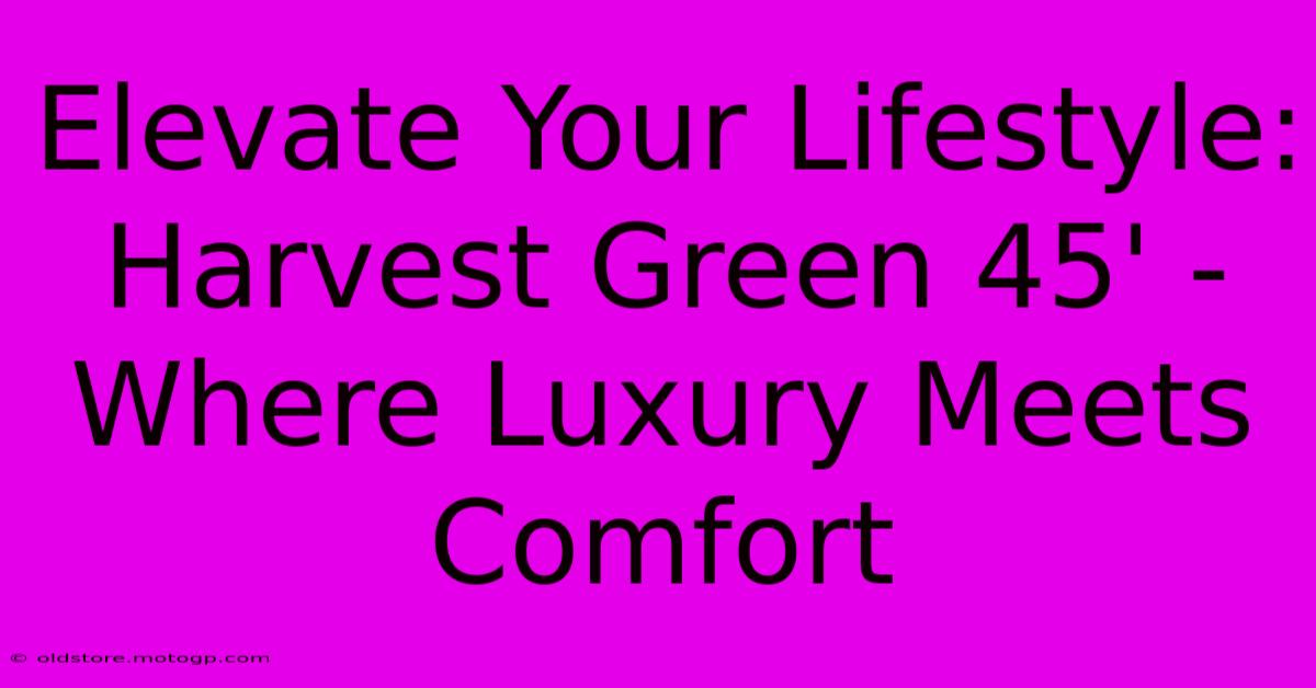 Elevate Your Lifestyle: Harvest Green 45' - Where Luxury Meets Comfort