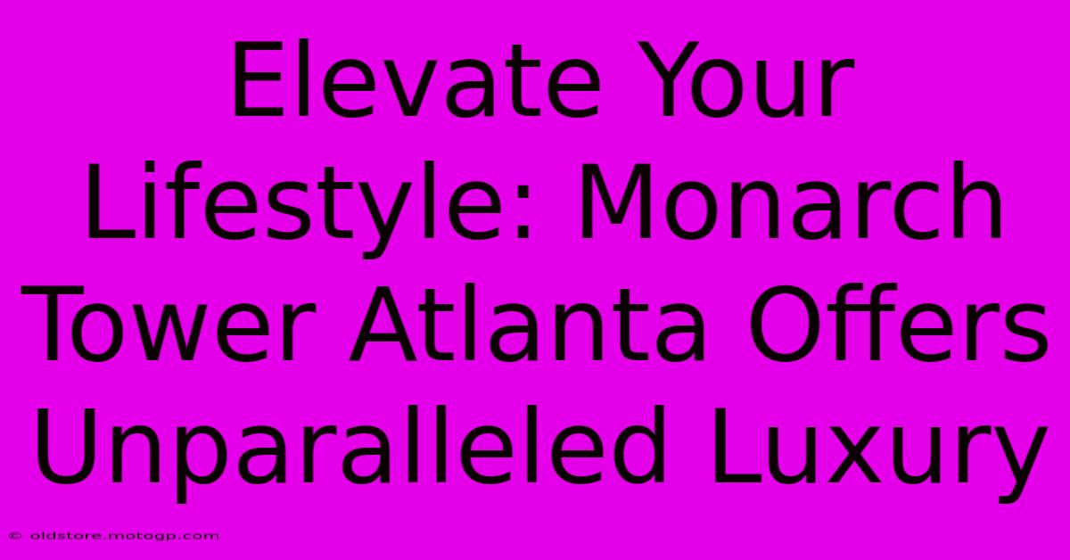 Elevate Your Lifestyle: Monarch Tower Atlanta Offers Unparalleled Luxury