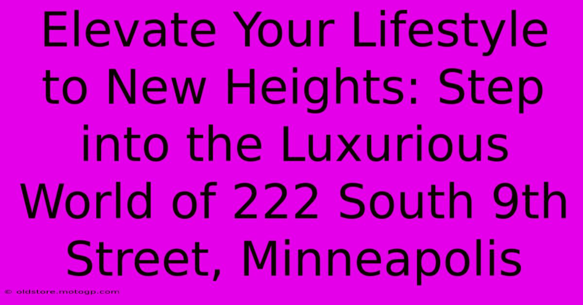 Elevate Your Lifestyle To New Heights: Step Into The Luxurious World Of 222 South 9th Street, Minneapolis