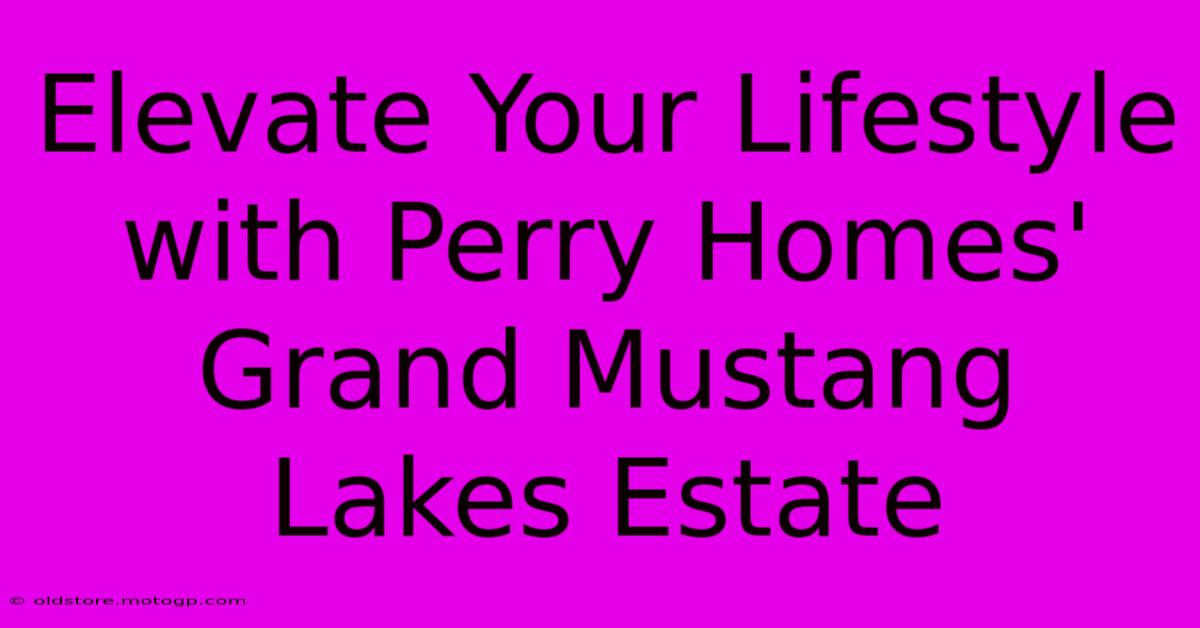 Elevate Your Lifestyle With Perry Homes' Grand Mustang Lakes Estate