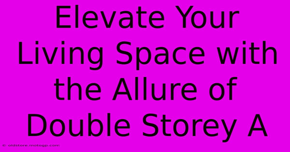 Elevate Your Living Space With The Allure Of Double Storey A