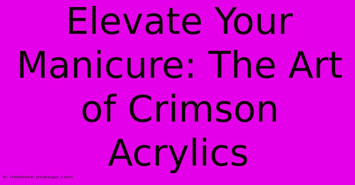 Elevate Your Manicure: The Art Of Crimson Acrylics