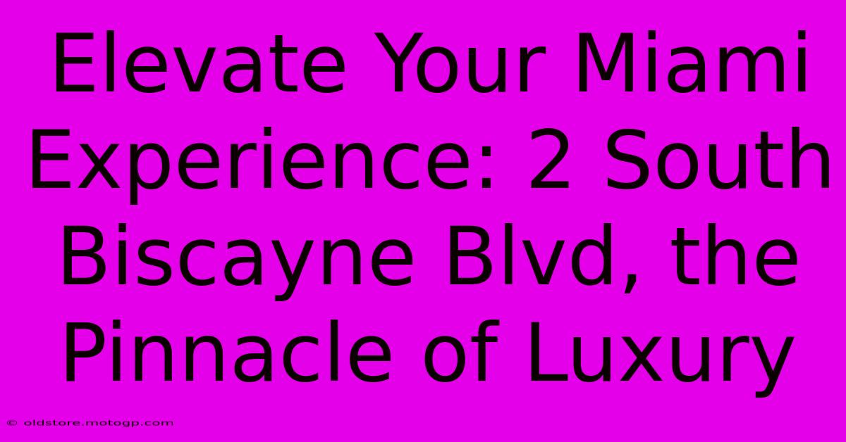 Elevate Your Miami Experience: 2 South Biscayne Blvd, The Pinnacle Of Luxury