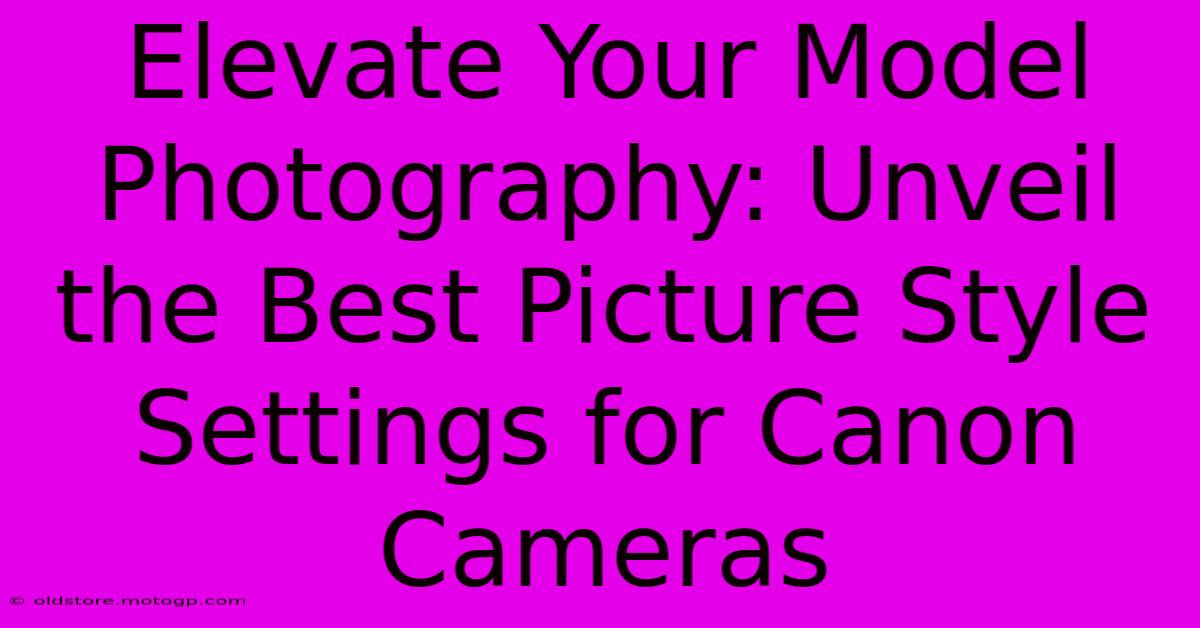 Elevate Your Model Photography: Unveil The Best Picture Style Settings For Canon Cameras