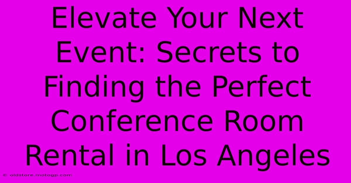 Elevate Your Next Event: Secrets To Finding The Perfect Conference Room Rental In Los Angeles