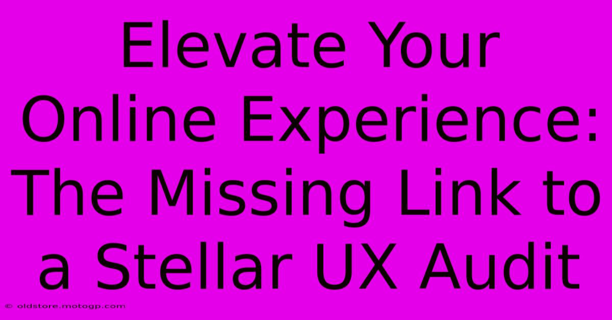 Elevate Your Online Experience: The Missing Link To A Stellar UX Audit