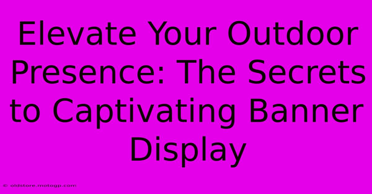 Elevate Your Outdoor Presence: The Secrets To Captivating Banner Display