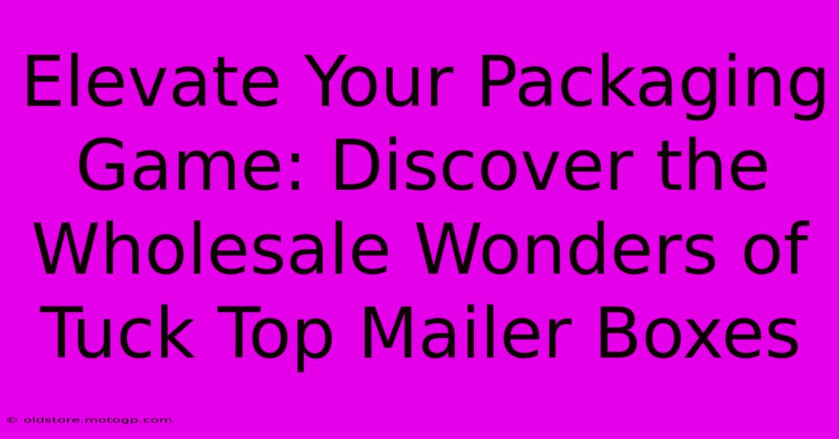 Elevate Your Packaging Game: Discover The Wholesale Wonders Of Tuck Top Mailer Boxes