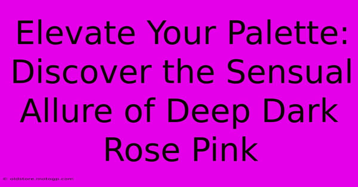 Elevate Your Palette: Discover The Sensual Allure Of Deep Dark Rose Pink