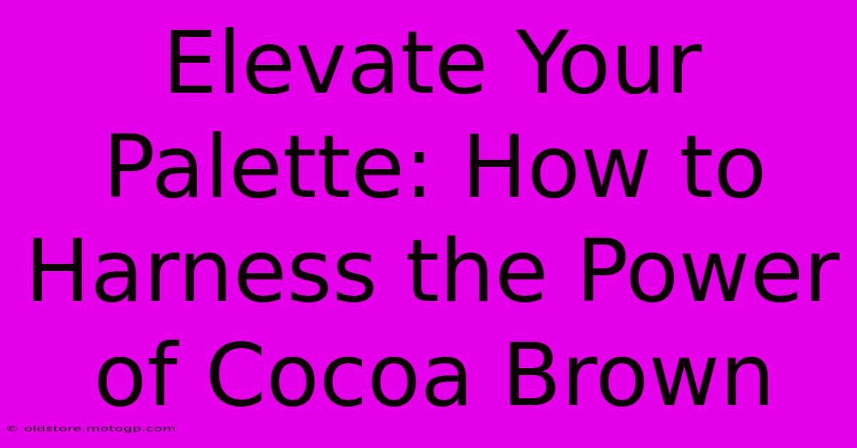 Elevate Your Palette: How To Harness The Power Of Cocoa Brown