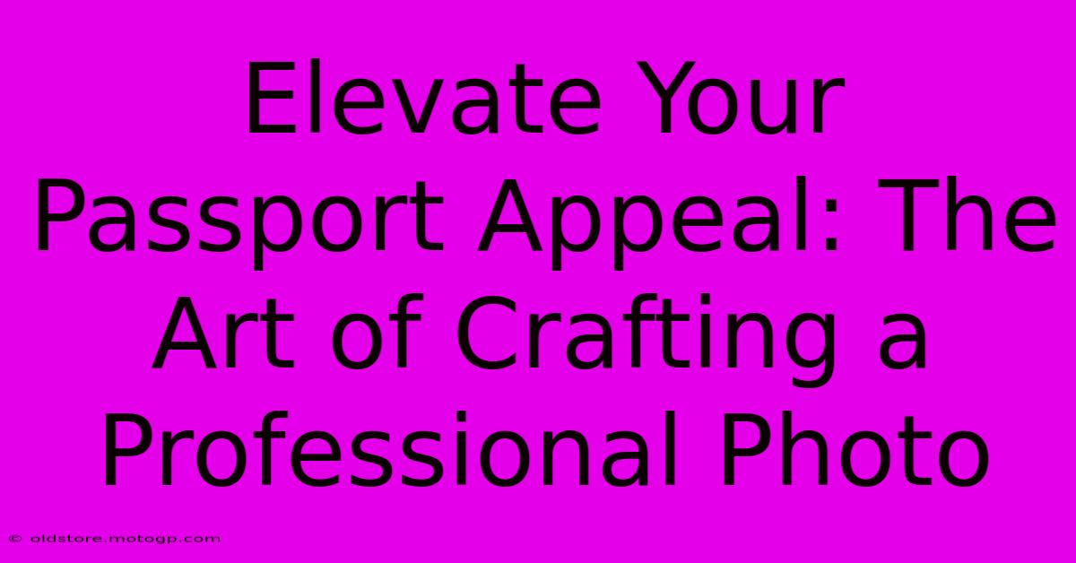 Elevate Your Passport Appeal: The Art Of Crafting A Professional Photo