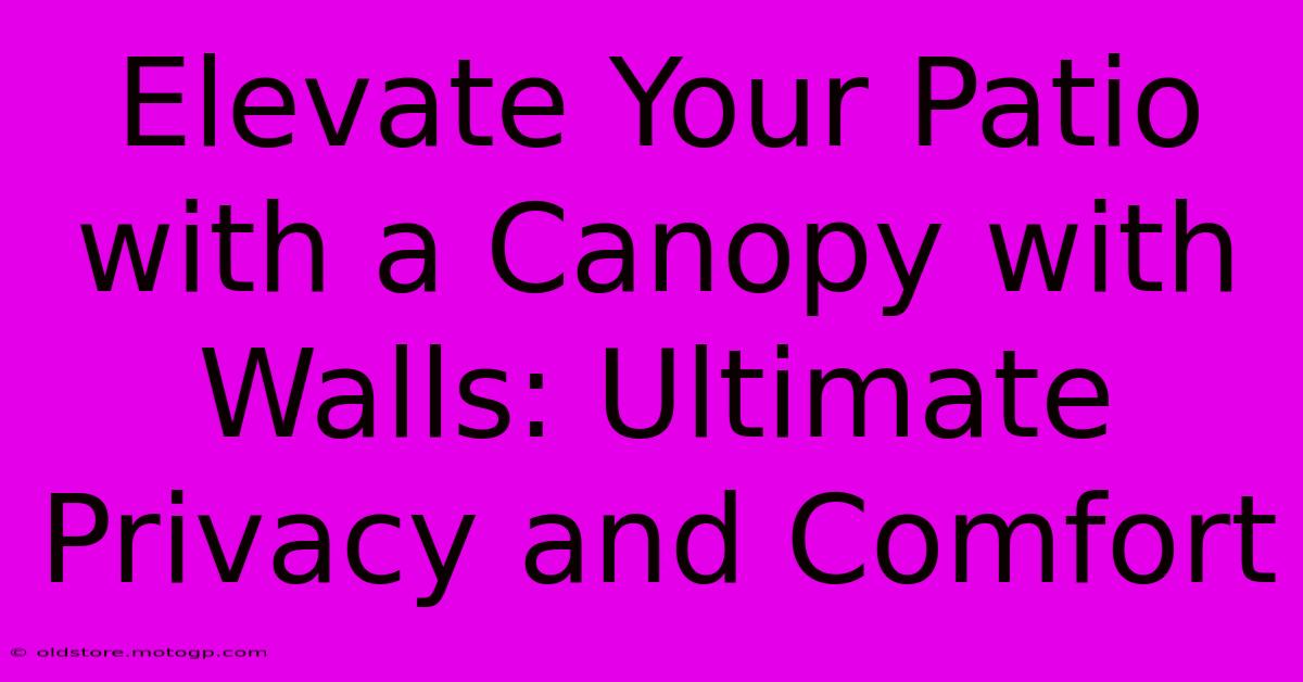 Elevate Your Patio With A Canopy With Walls: Ultimate Privacy And Comfort