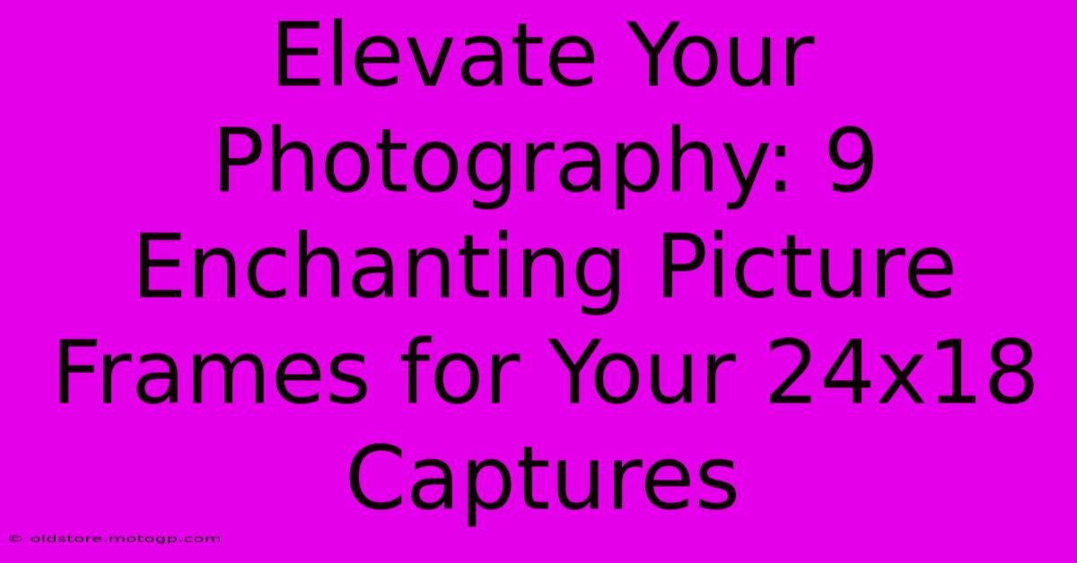 Elevate Your Photography: 9 Enchanting Picture Frames For Your 24x18 Captures