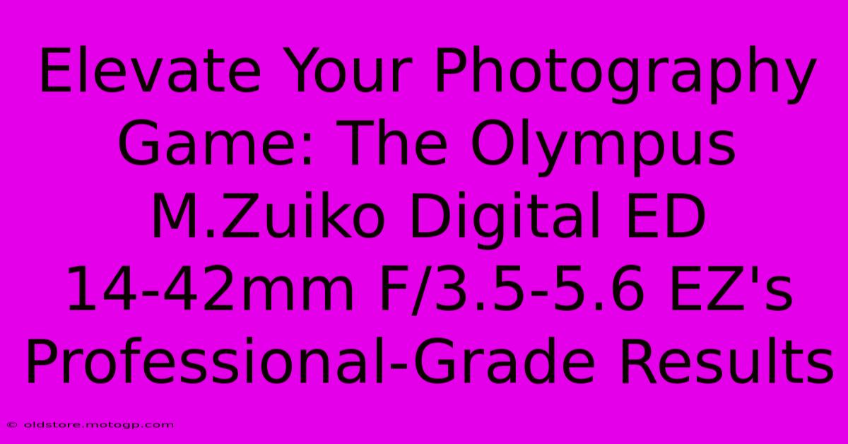 Elevate Your Photography Game: The Olympus M.Zuiko Digital ED 14-42mm F/3.5-5.6 EZ's Professional-Grade Results