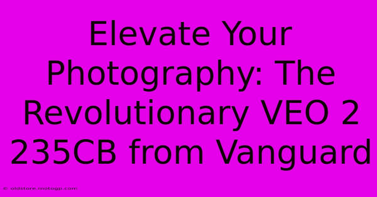 Elevate Your Photography: The Revolutionary VEO 2 235CB From Vanguard