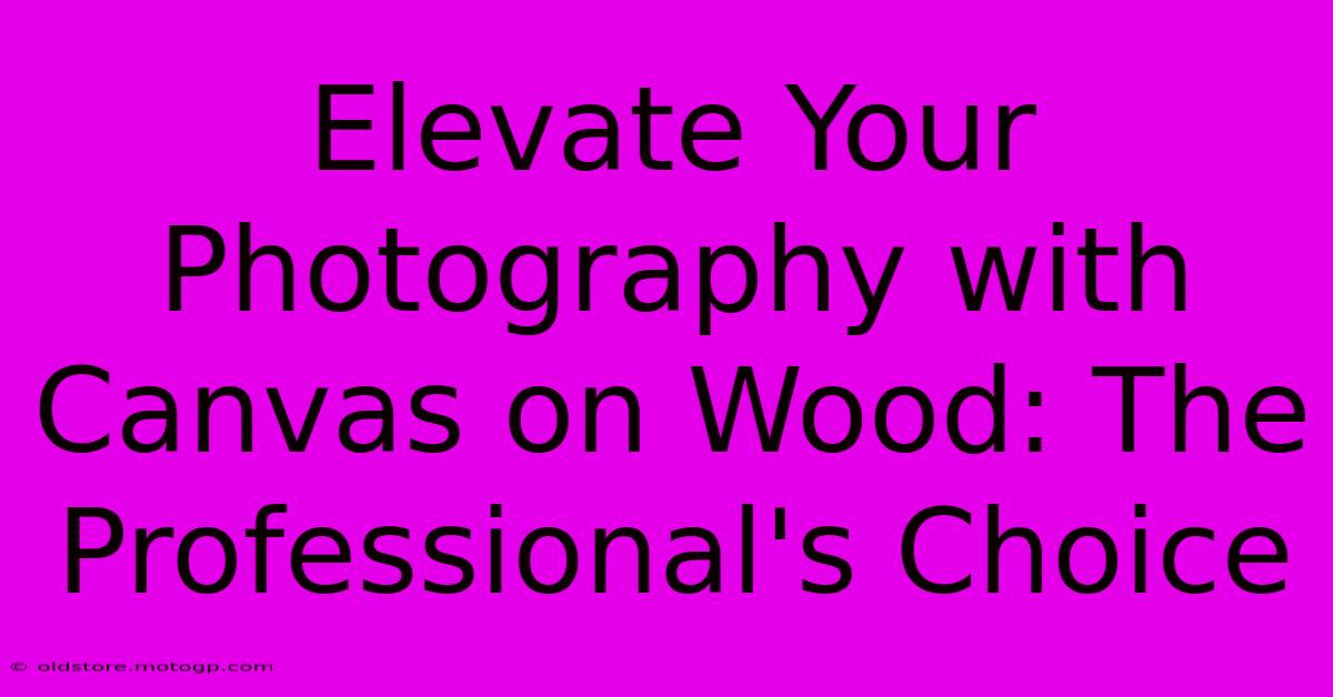 Elevate Your Photography With Canvas On Wood: The Professional's Choice