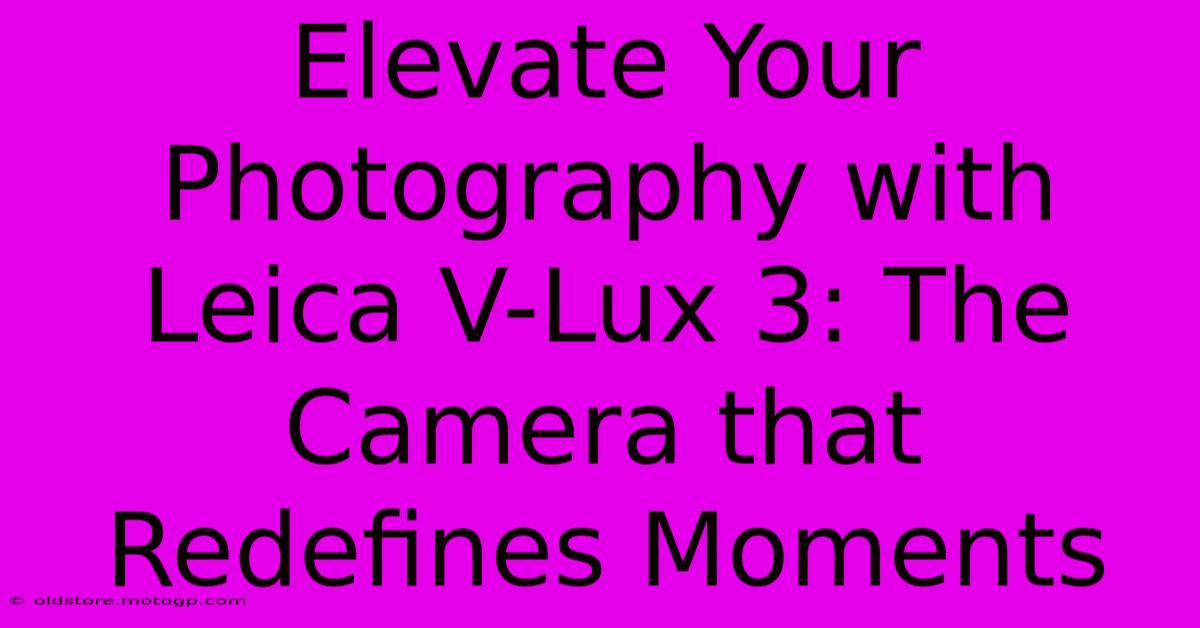 Elevate Your Photography With Leica V-Lux 3: The Camera That Redefines Moments