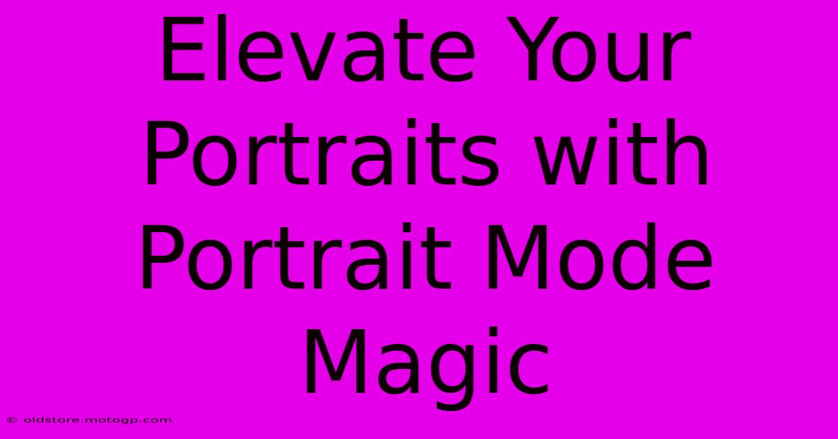 Elevate Your Portraits With Portrait Mode Magic