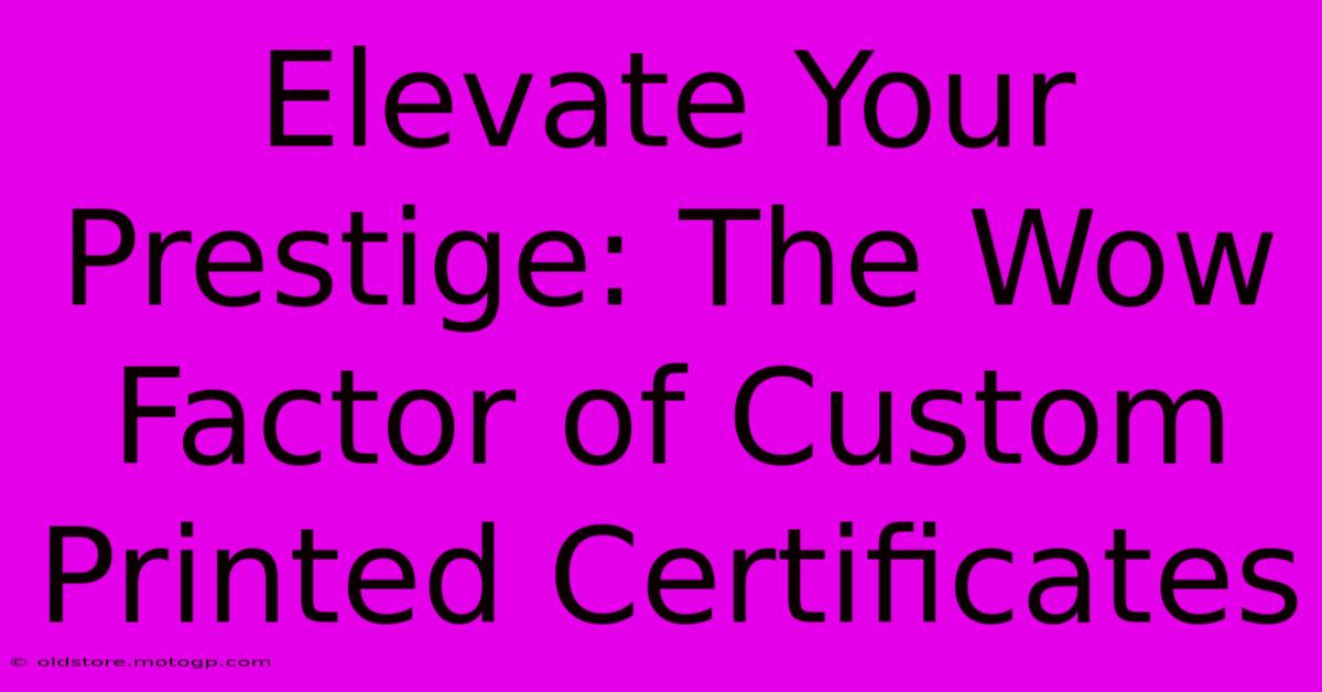 Elevate Your Prestige: The Wow Factor Of Custom Printed Certificates