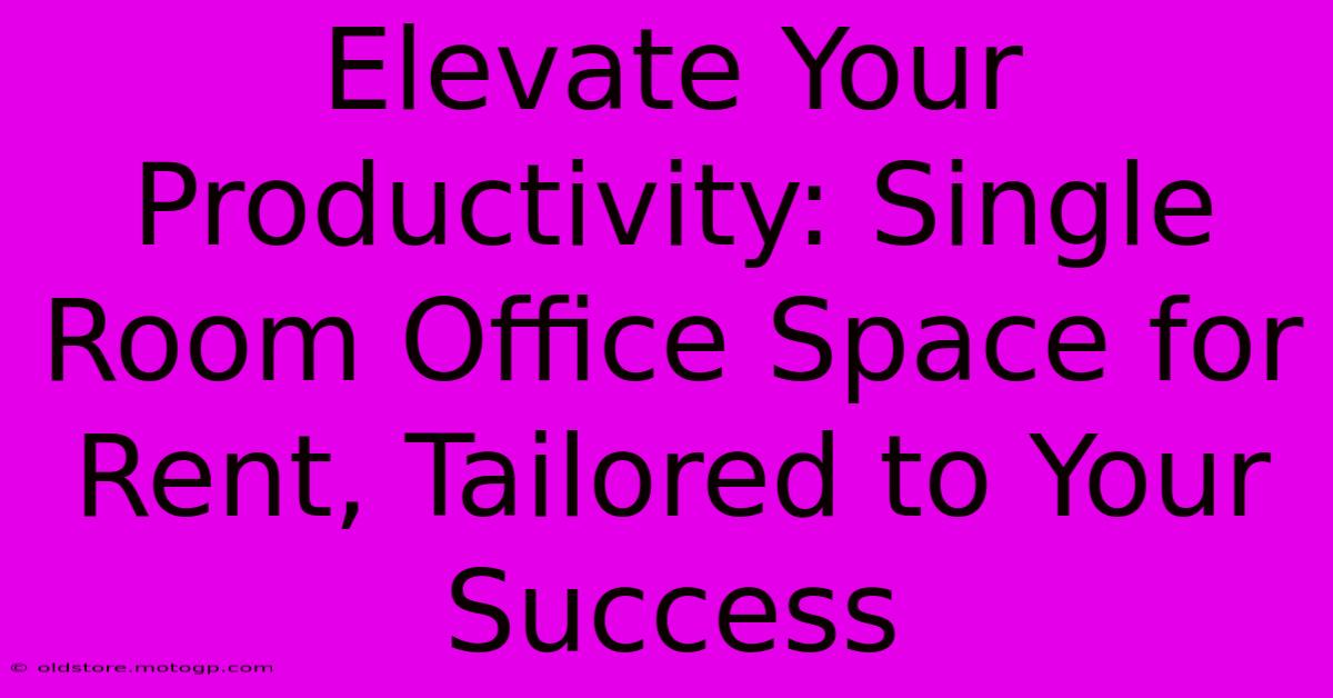 Elevate Your Productivity: Single Room Office Space For Rent, Tailored To Your Success