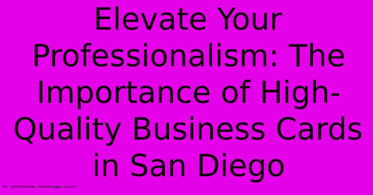 Elevate Your Professionalism: The Importance Of High-Quality Business Cards In San Diego