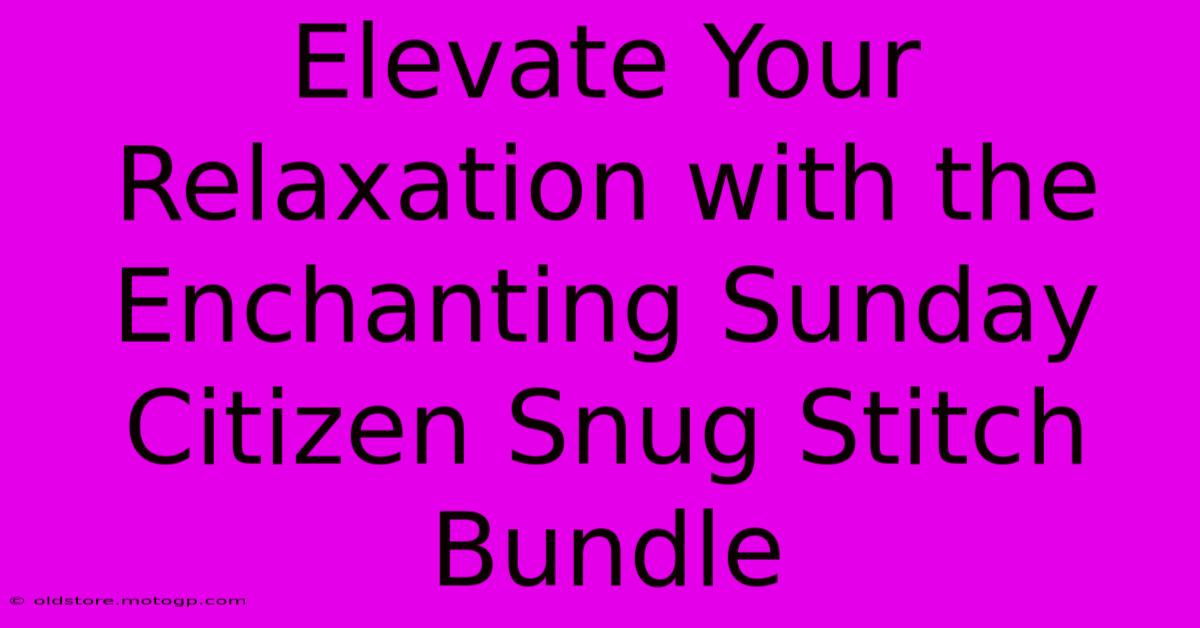 Elevate Your Relaxation With The Enchanting Sunday Citizen Snug Stitch Bundle