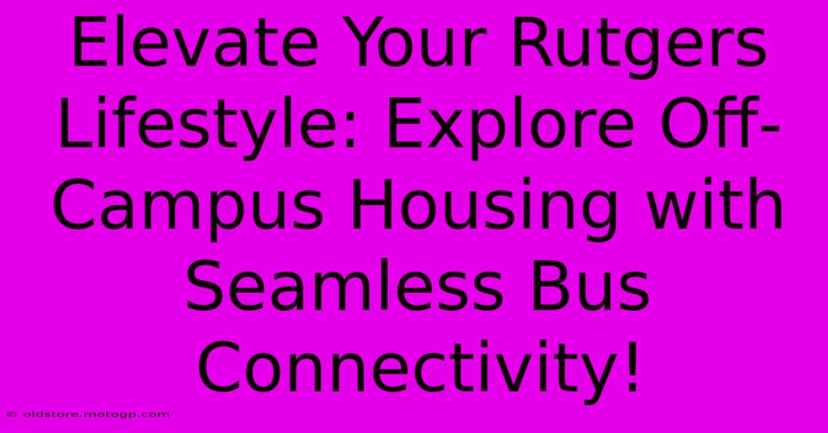 Elevate Your Rutgers Lifestyle: Explore Off-Campus Housing With Seamless Bus Connectivity!