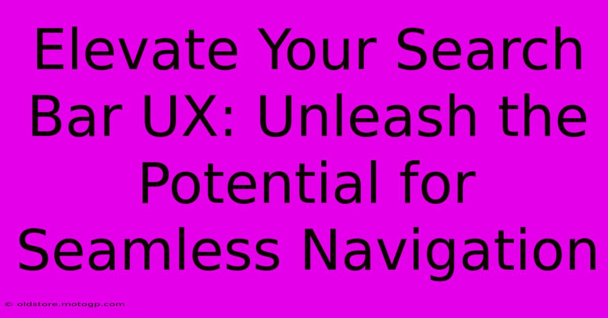 Elevate Your Search Bar UX: Unleash The Potential For Seamless Navigation